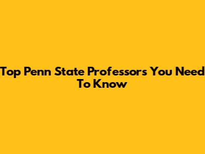 Top Penn State Professors You Need To Know