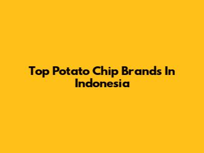 Top Potato Chip Brands In Indonesia