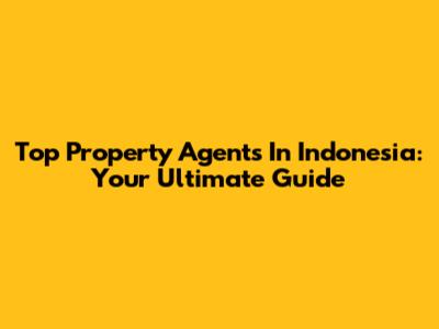 Top Property Agents In Indonesia: Your Ultimate Guide