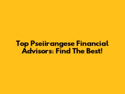 Top Pseiirangese Financial Advisors: Find The Best!