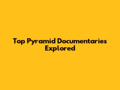 Top Pyramid Documentaries Explored