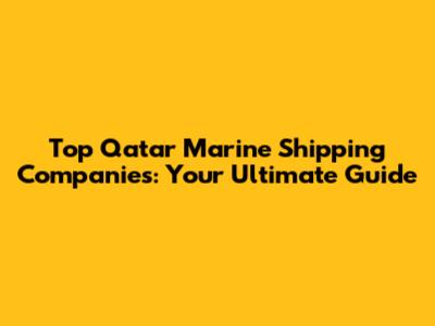 Top Qatar Marine Shipping Companies: Your Ultimate Guide