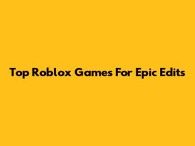 Top Roblox Games For Epic Edits