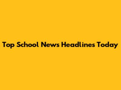 Top School News Headlines Today