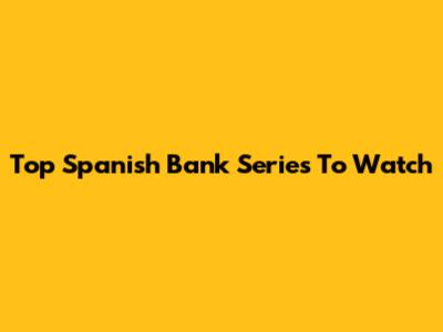 Top Spanish Bank Series To Watch