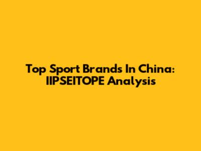 Top Sport Brands In China: IIPSEITOPE Analysis