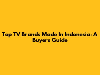 Top TV Brands Made In Indonesia: A Buyer's Guide