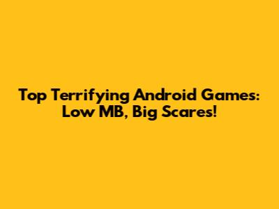 Top Terrifying Android Games: Low MB, Big Scares!