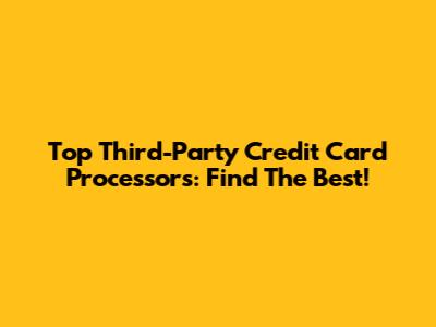 Top Third-Party Credit Card Processors: Find The Best!