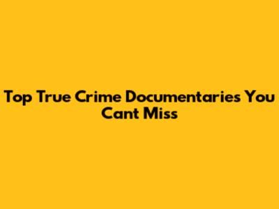 Top True Crime Documentaries You Can't Miss