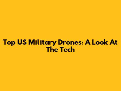 Top US Military Drones: A Look At The Tech