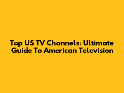 Top US TV Channels: Ultimate Guide To American Television