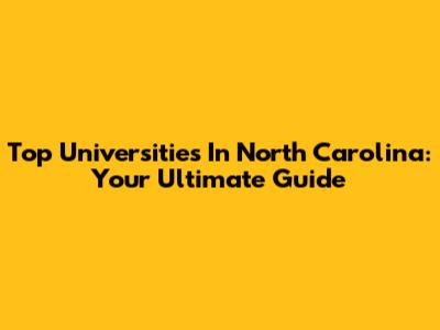 Top Universities In North Carolina: Your Ultimate Guide
