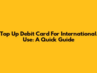 Top Up Debit Card For International Use: A Quick Guide