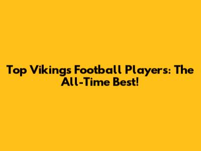 Top Vikings Football Players: The All-Time Best!