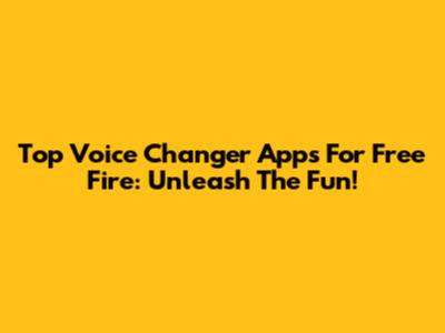 Top Voice Changer Apps For Free Fire: Unleash The Fun!