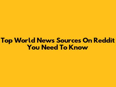 Top World News Sources On Reddit You Need To Know