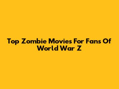 Top Zombie Movies For Fans Of World War Z