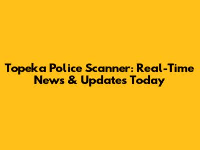 Topeka Police Scanner: Real-Time News & Updates Today