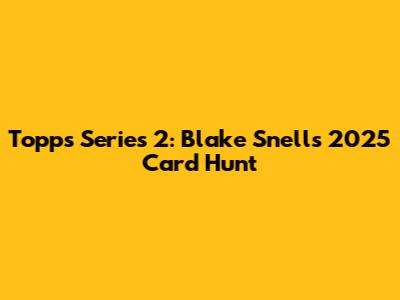 Topps Series 2: Blake Snell's 2025 Card Hunt