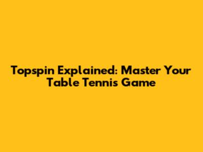 Topspin Explained: Master Your Table Tennis Game