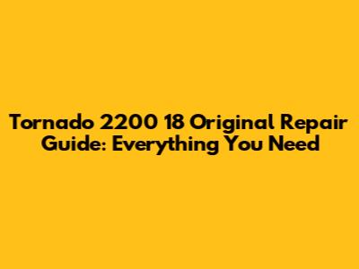 Tornado 2200 18 Original Repair Guide: Everything You Need
