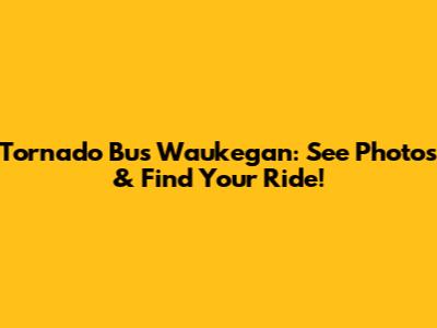 Tornado Bus Waukegan: See Photos & Find Your Ride!