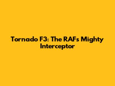 Tornado F3: The RAF's Mighty Interceptor