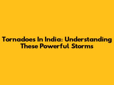 Tornadoes In India: Understanding These Powerful Storms