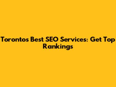 Toronto's Best SEO Services: Get Top Rankings