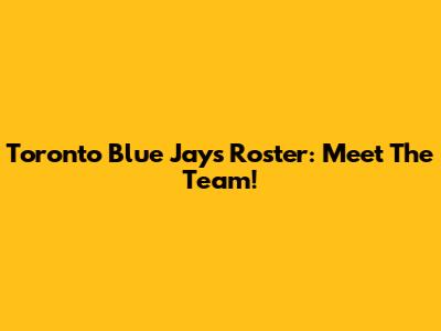 Toronto Blue Jays Roster: Meet The Team!