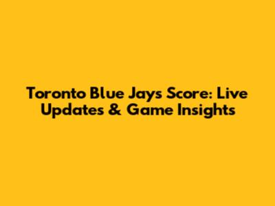 Toronto Blue Jays Score: Live Updates & Game Insights