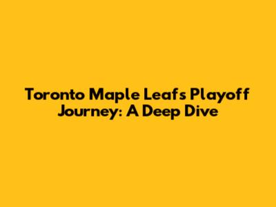 Toronto Maple Leafs Playoff Journey: A Deep Dive