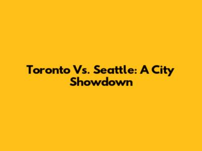 Toronto Vs. Seattle: A City Showdown