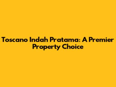 Toscano Indah Pratama: A Premier Property Choice