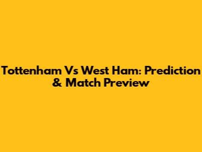 Tottenham Vs West Ham: Prediction & Match Preview