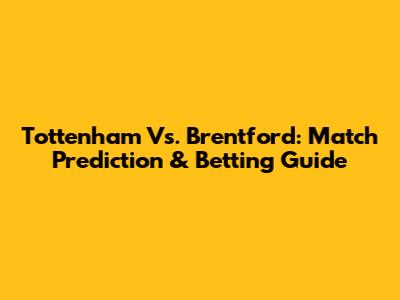 Tottenham Vs. Brentford: Match Prediction & Betting Guide