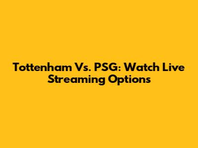 Tottenham Vs. PSG: Watch Live Streaming Options