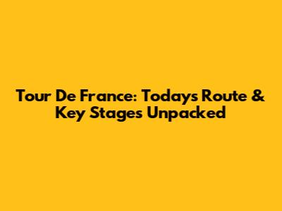 Tour De France: Today's Route & Key Stages Unpacked