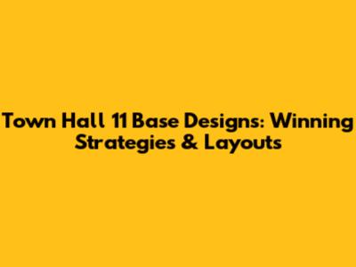 Town Hall 11 Base Designs: Winning Strategies & Layouts