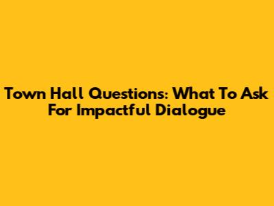Town Hall Questions: What To Ask For Impactful Dialogue