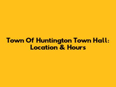 Town Of Huntington Town Hall: Location & Hours