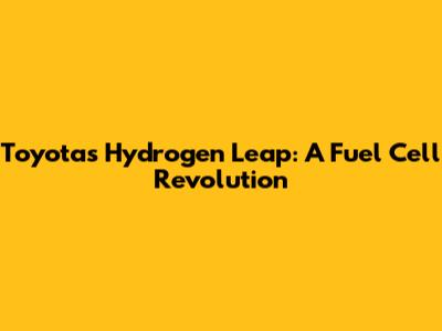 Toyota's Hydrogen Leap: A Fuel Cell Revolution