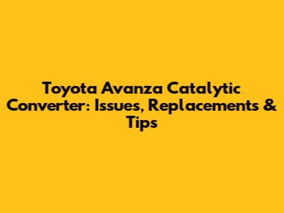 Toyota Avanza Catalytic Converter: Issues, Replacements & Tips