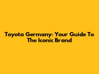 Toyota Germany: Your Guide To The Iconic Brand