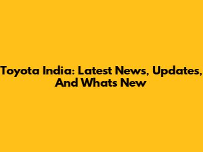 Toyota India: Latest News, Updates, And What's New