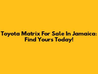 Toyota Matrix For Sale In Jamaica: Find Yours Today!