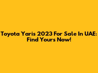 Toyota Yaris 2023 For Sale In UAE: Find Yours Now!
