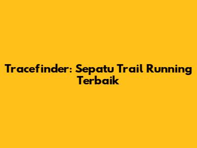 Tracefinder: Sepatu Trail Running Terbaik