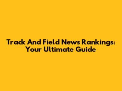Track And Field News Rankings: Your Ultimate Guide
